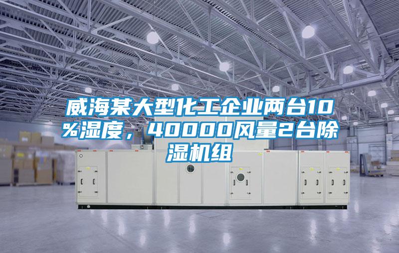 威海某大型化工企業兩臺10%濕度，40000風量2臺除濕機組