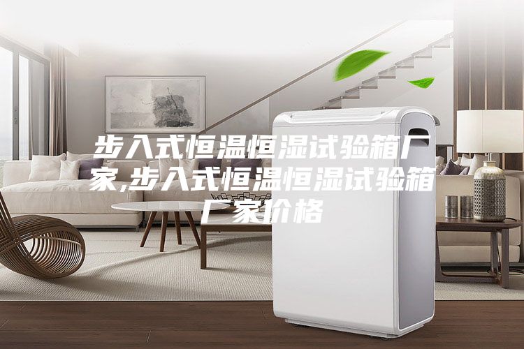 步入式恒溫恒濕試驗(yàn)箱廠家,步入式恒溫恒濕試驗(yàn)箱廠家價格