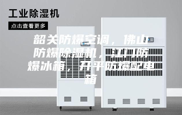 韶關防爆空調，佛山防爆除濕機，江門防爆冰箱，開平防爆配電箱
