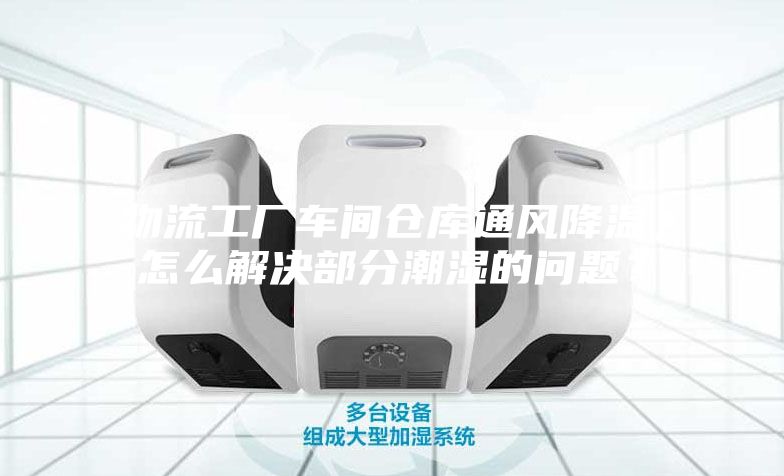 物流工廠車間倉(cāng)庫(kù)通風(fēng)降溫，怎么解決部分潮濕的問題？