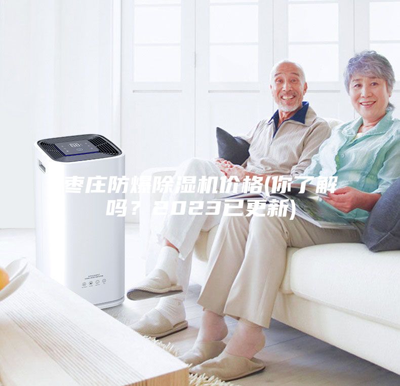 棗莊防爆除濕機(jī)價格(你了解嗎？2023已更新)
