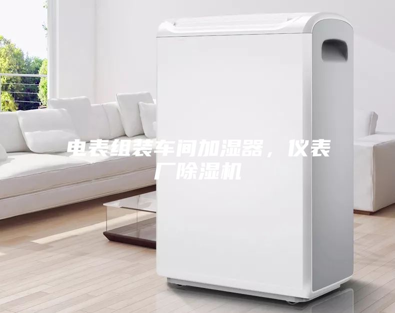 電表組裝車間加濕器，儀表廠除濕機(jī)