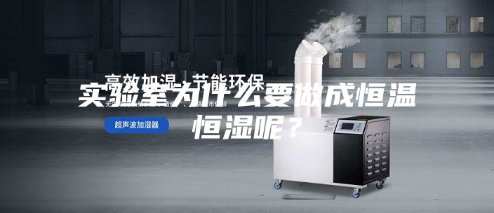 實驗室為什么要做成恒溫恒濕呢？