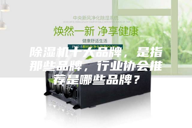 除濕機(jī)十大品牌，是指那些品牌，行業(yè)協(xié)會推薦是哪些品牌？