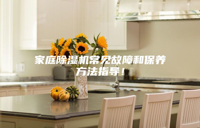 家庭除濕機常見故障和保養(yǎng)方法指導(dǎo)！