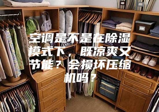 空調是不是在除濕模式下，既涼爽又節能？會損壞壓縮機嗎？