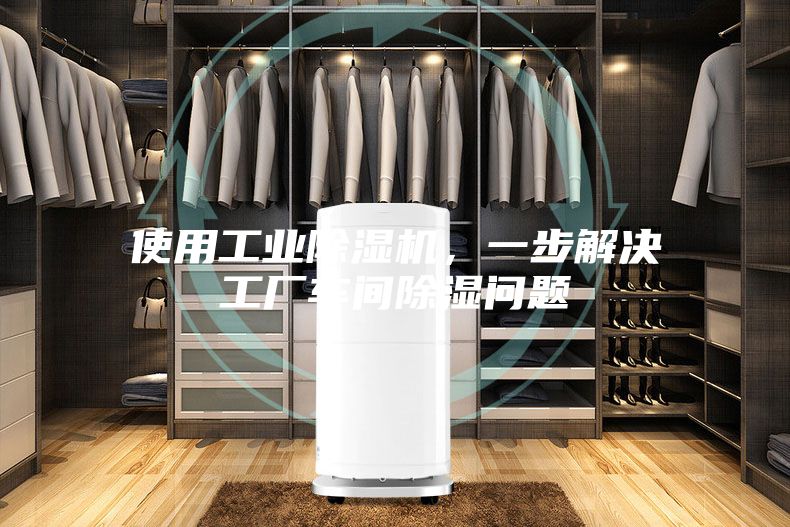 使用工業除濕機，一步解決工廠車間除濕問題