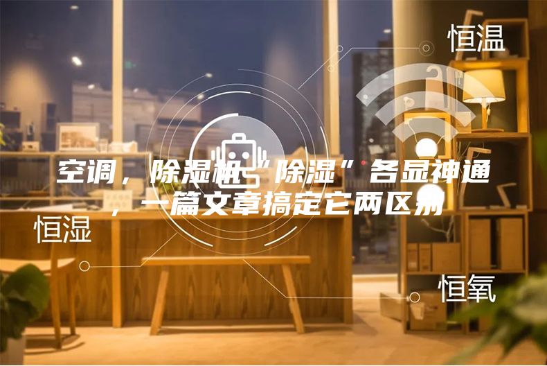 空調(diào)，除濕機(jī)“除濕”各顯神通，一篇文章搞定它兩區(qū)別
