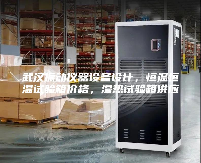 武漢振動(dòng)儀器設(shè)備設(shè)計(jì)，恒溫恒濕試驗(yàn)箱價(jià)格，濕熱試驗(yàn)箱供應(yīng)