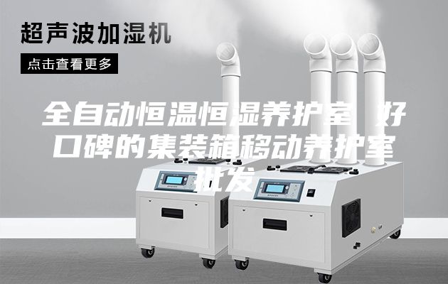全自動恒溫恒濕養(yǎng)護(hù)室 好口碑的集裝箱移動養(yǎng)護(hù)室批發(fā)