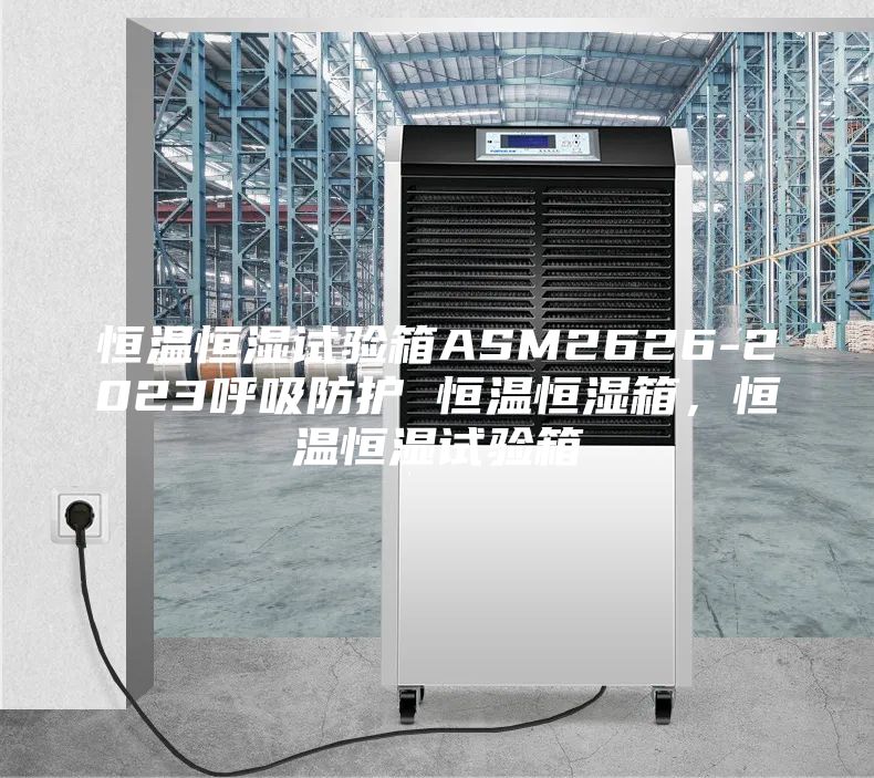 恒溫恒濕試驗箱ASM2626-2023呼吸防護 恒溫恒濕箱，恒溫恒濕試驗箱