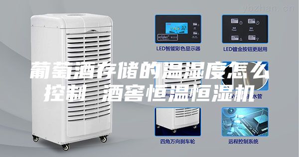 葡萄酒存儲的溫濕度怎么控制 酒窖恒溫恒濕機